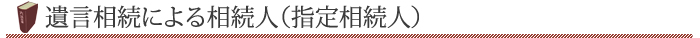遺言書のある相続(指定相続または遺言相続)