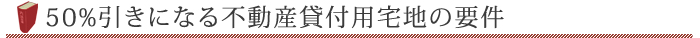 50%引きになる不動産貸付用宅地の要件