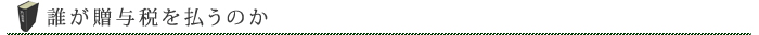 誰が贈与税を払うのか